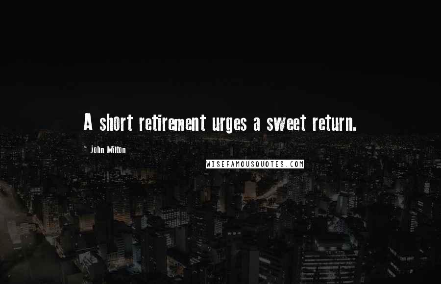 John Milton Quotes: A short retirement urges a sweet return.