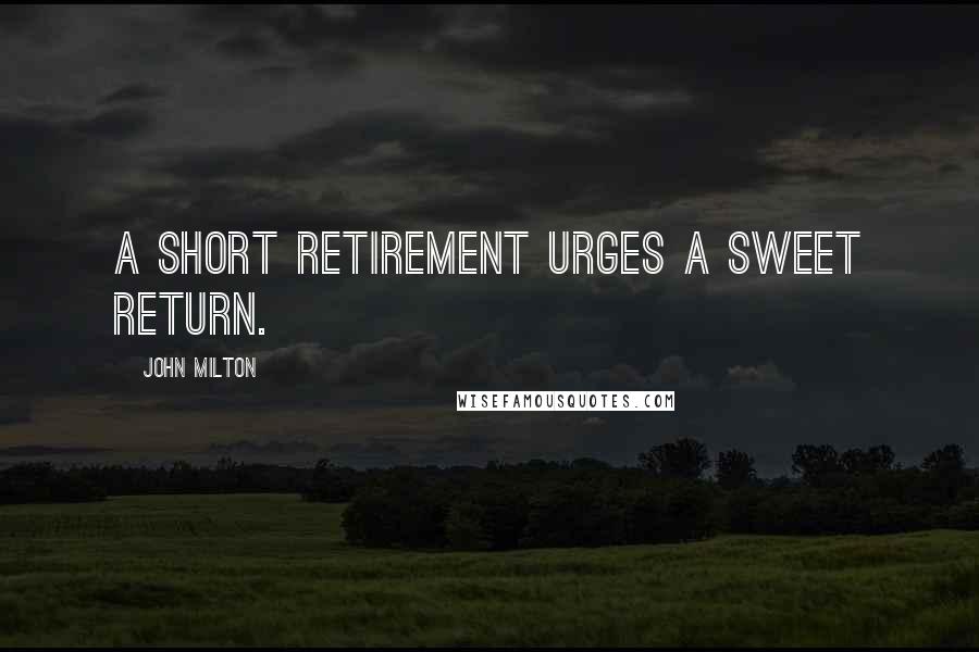 John Milton Quotes: A short retirement urges a sweet return.