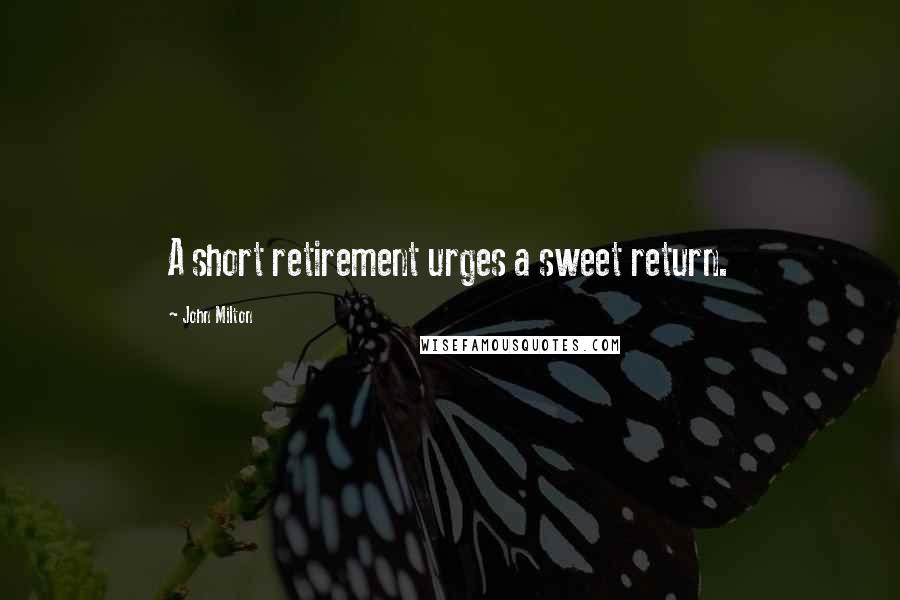 John Milton Quotes: A short retirement urges a sweet return.