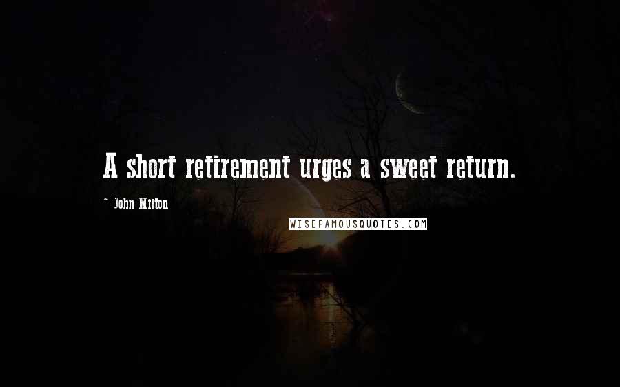 John Milton Quotes: A short retirement urges a sweet return.