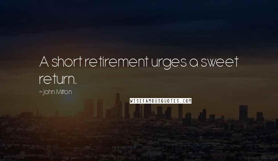 John Milton Quotes: A short retirement urges a sweet return.