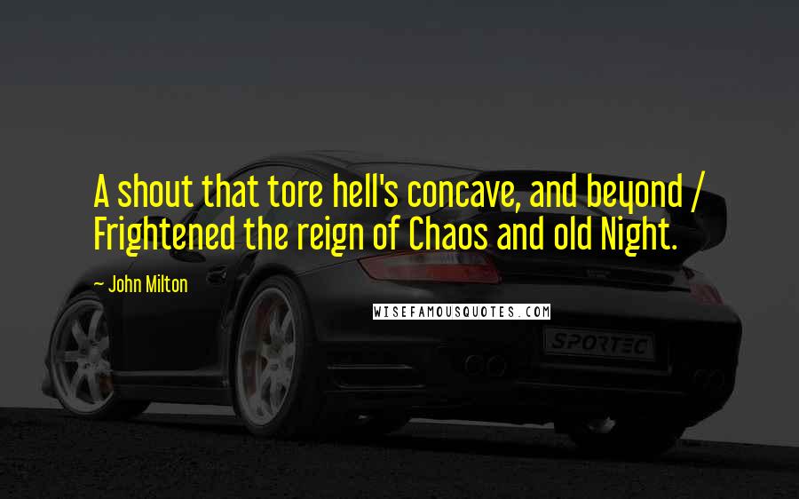 John Milton Quotes: A shout that tore hell's concave, and beyond / Frightened the reign of Chaos and old Night.