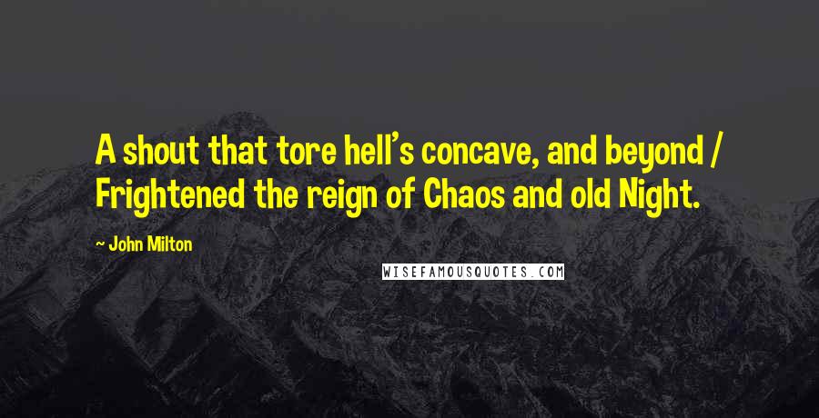 John Milton Quotes: A shout that tore hell's concave, and beyond / Frightened the reign of Chaos and old Night.