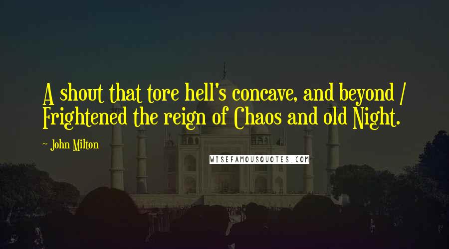 John Milton Quotes: A shout that tore hell's concave, and beyond / Frightened the reign of Chaos and old Night.