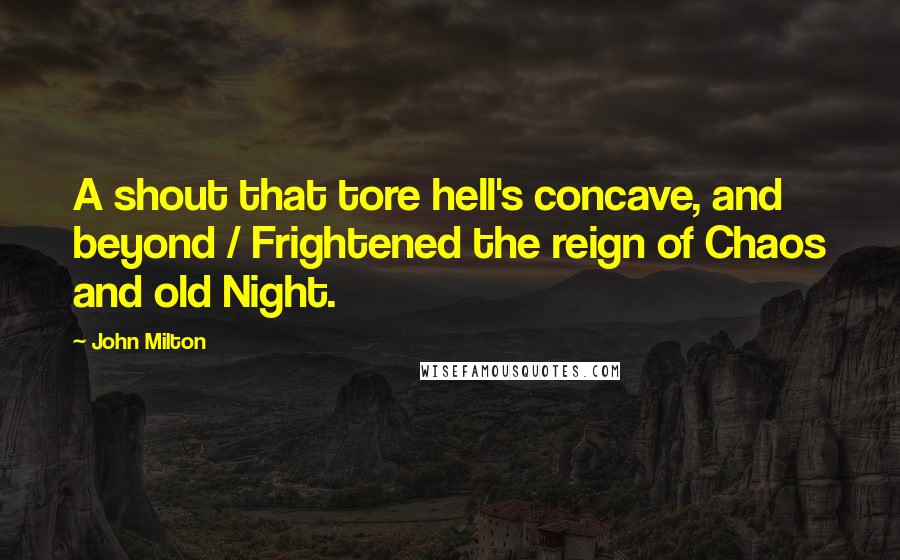 John Milton Quotes: A shout that tore hell's concave, and beyond / Frightened the reign of Chaos and old Night.