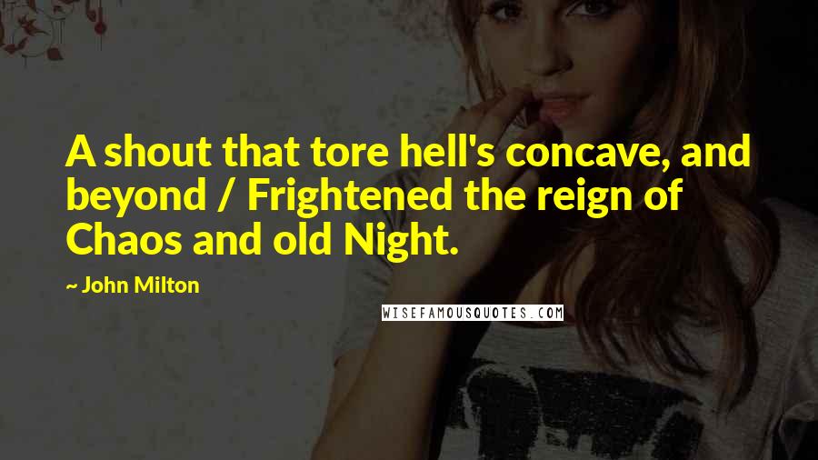 John Milton Quotes: A shout that tore hell's concave, and beyond / Frightened the reign of Chaos and old Night.