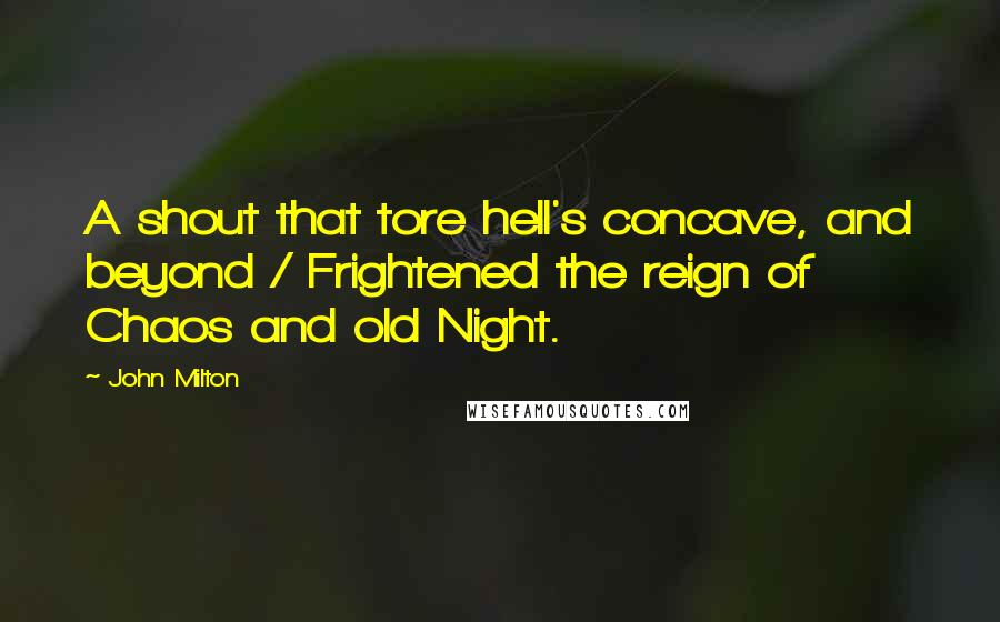 John Milton Quotes: A shout that tore hell's concave, and beyond / Frightened the reign of Chaos and old Night.