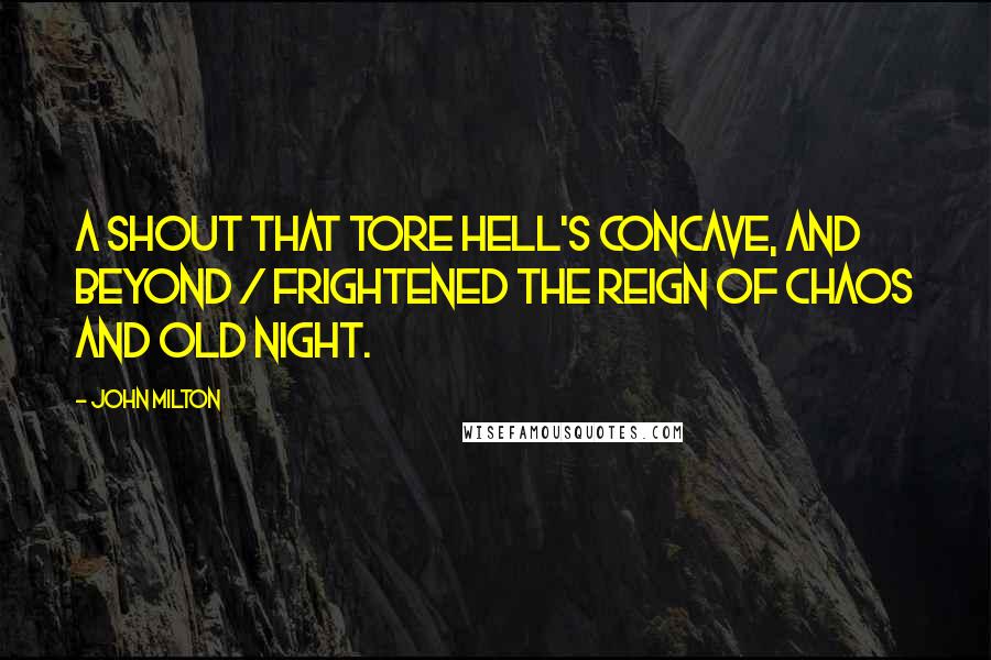 John Milton Quotes: A shout that tore hell's concave, and beyond / Frightened the reign of Chaos and old Night.