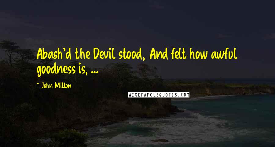 John Milton Quotes: Abash'd the Devil stood, And felt how awful goodness is, ...