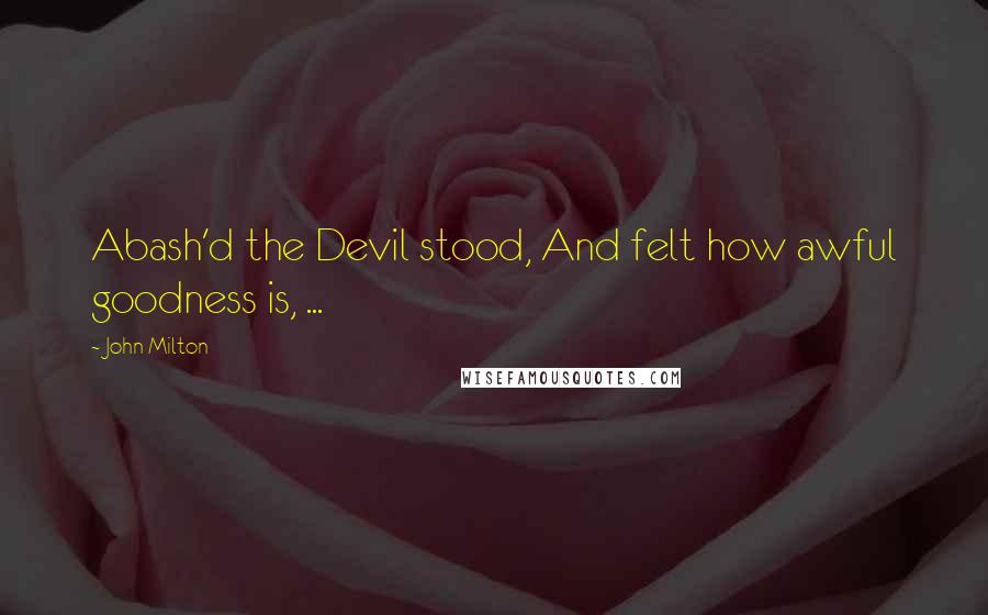 John Milton Quotes: Abash'd the Devil stood, And felt how awful goodness is, ...