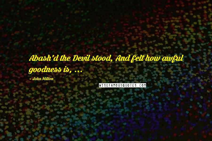 John Milton Quotes: Abash'd the Devil stood, And felt how awful goodness is, ...