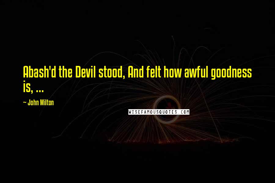 John Milton Quotes: Abash'd the Devil stood, And felt how awful goodness is, ...
