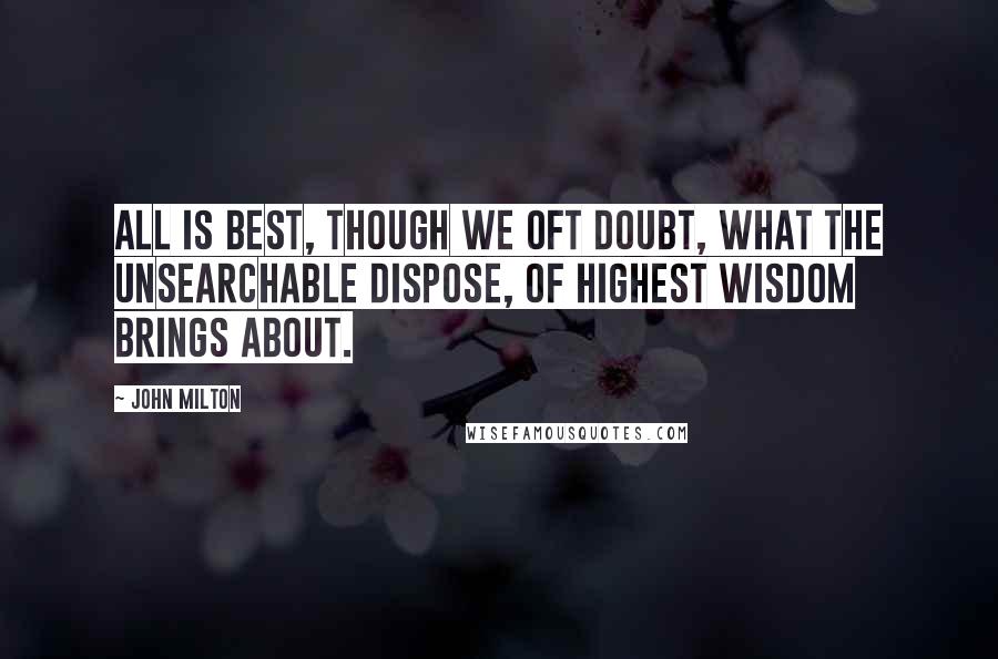 John Milton Quotes: All is best, though we oft doubt, what the unsearchable dispose, of highest wisdom brings about.