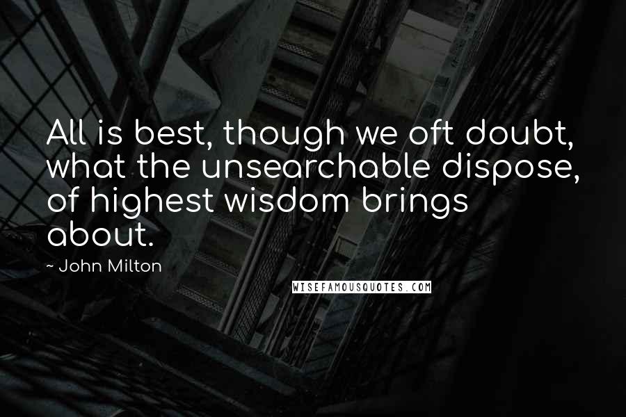 John Milton Quotes: All is best, though we oft doubt, what the unsearchable dispose, of highest wisdom brings about.