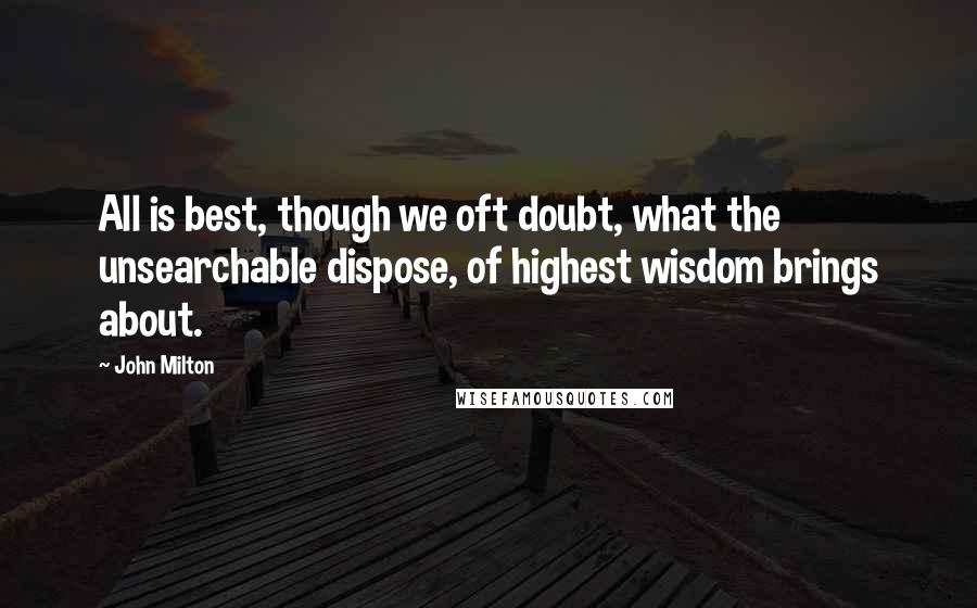 John Milton Quotes: All is best, though we oft doubt, what the unsearchable dispose, of highest wisdom brings about.