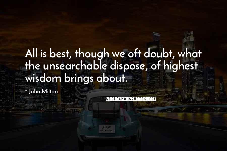 John Milton Quotes: All is best, though we oft doubt, what the unsearchable dispose, of highest wisdom brings about.