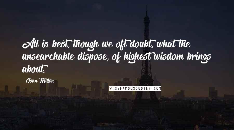 John Milton Quotes: All is best, though we oft doubt, what the unsearchable dispose, of highest wisdom brings about.