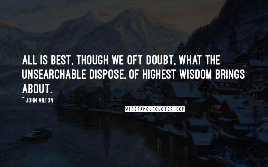 John Milton Quotes: All is best, though we oft doubt, what the unsearchable dispose, of highest wisdom brings about.
