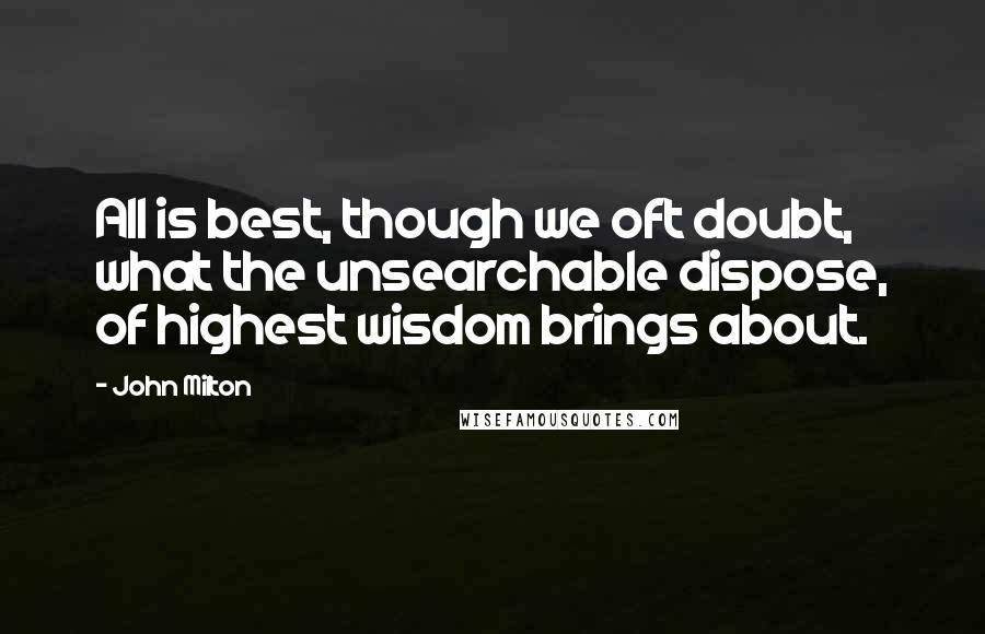 John Milton Quotes: All is best, though we oft doubt, what the unsearchable dispose, of highest wisdom brings about.