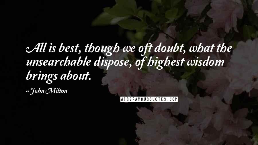 John Milton Quotes: All is best, though we oft doubt, what the unsearchable dispose, of highest wisdom brings about.