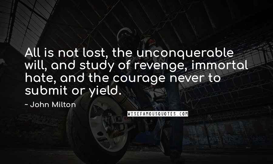 John Milton Quotes: All is not lost, the unconquerable will, and study of revenge, immortal hate, and the courage never to submit or yield.