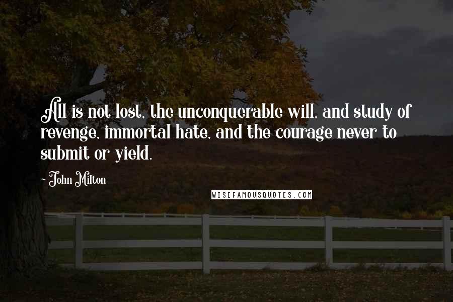 John Milton Quotes: All is not lost, the unconquerable will, and study of revenge, immortal hate, and the courage never to submit or yield.