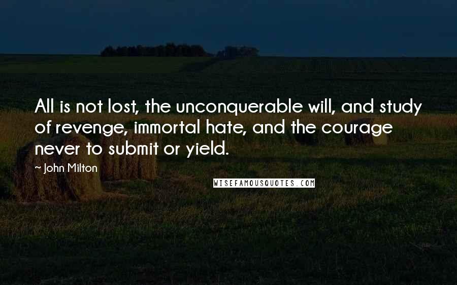 John Milton Quotes: All is not lost, the unconquerable will, and study of revenge, immortal hate, and the courage never to submit or yield.