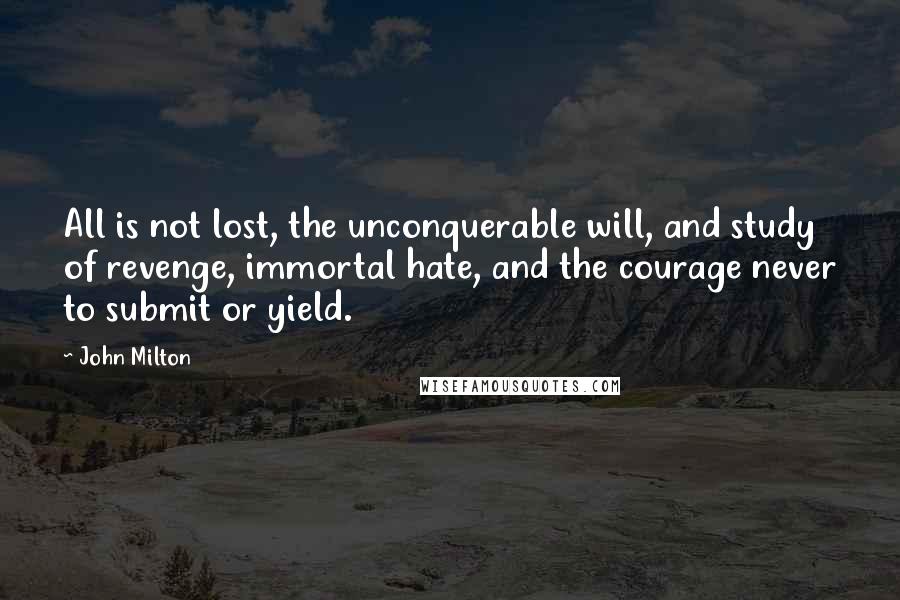 John Milton Quotes: All is not lost, the unconquerable will, and study of revenge, immortal hate, and the courage never to submit or yield.