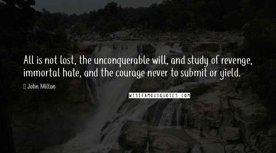 John Milton Quotes: All is not lost, the unconquerable will, and study of revenge, immortal hate, and the courage never to submit or yield.