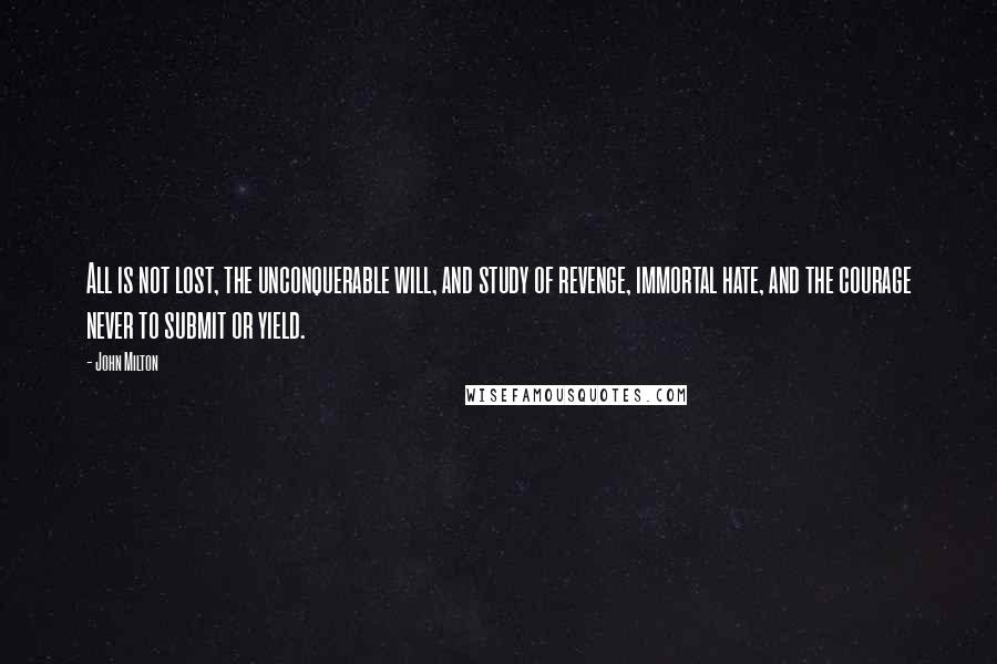 John Milton Quotes: All is not lost, the unconquerable will, and study of revenge, immortal hate, and the courage never to submit or yield.