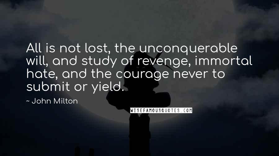 John Milton Quotes: All is not lost, the unconquerable will, and study of revenge, immortal hate, and the courage never to submit or yield.