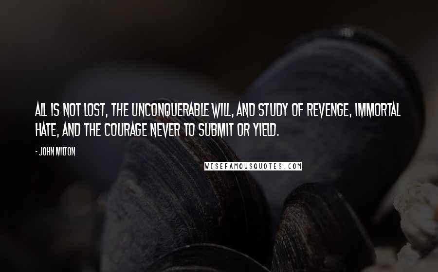 John Milton Quotes: All is not lost, the unconquerable will, and study of revenge, immortal hate, and the courage never to submit or yield.