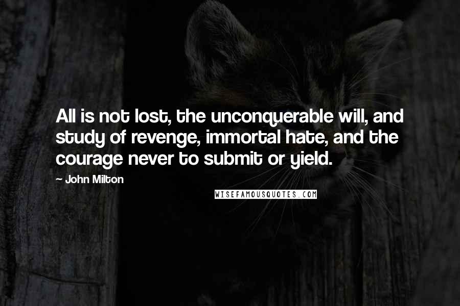 John Milton Quotes: All is not lost, the unconquerable will, and study of revenge, immortal hate, and the courage never to submit or yield.