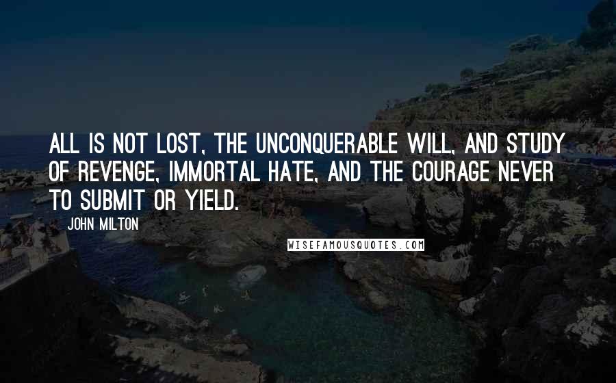 John Milton Quotes: All is not lost, the unconquerable will, and study of revenge, immortal hate, and the courage never to submit or yield.