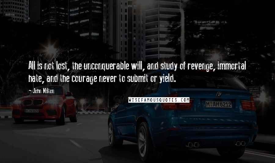 John Milton Quotes: All is not lost, the unconquerable will, and study of revenge, immortal hate, and the courage never to submit or yield.