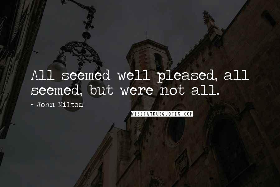 John Milton Quotes: All seemed well pleased, all seemed, but were not all.