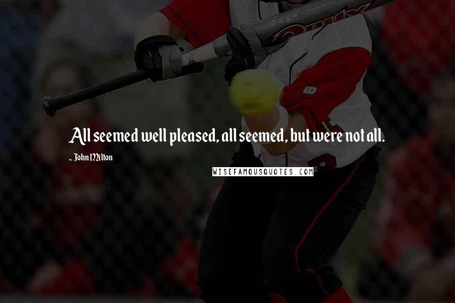 John Milton Quotes: All seemed well pleased, all seemed, but were not all.
