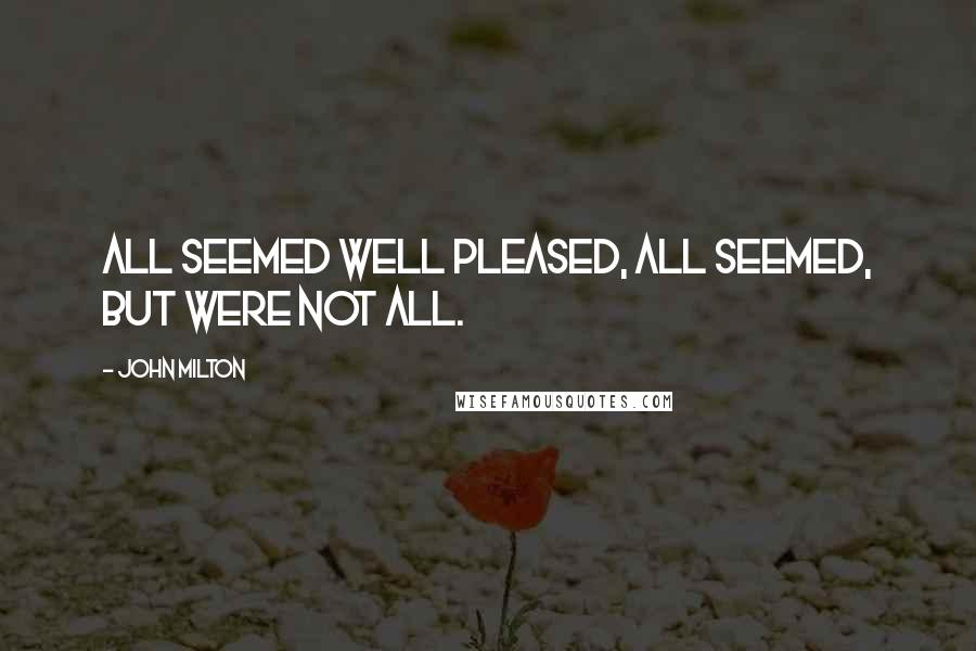 John Milton Quotes: All seemed well pleased, all seemed, but were not all.