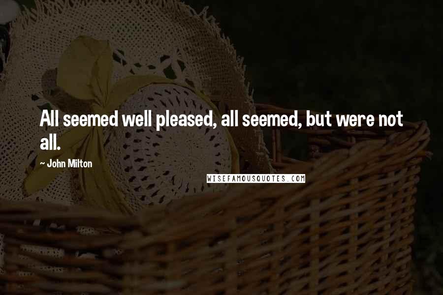 John Milton Quotes: All seemed well pleased, all seemed, but were not all.