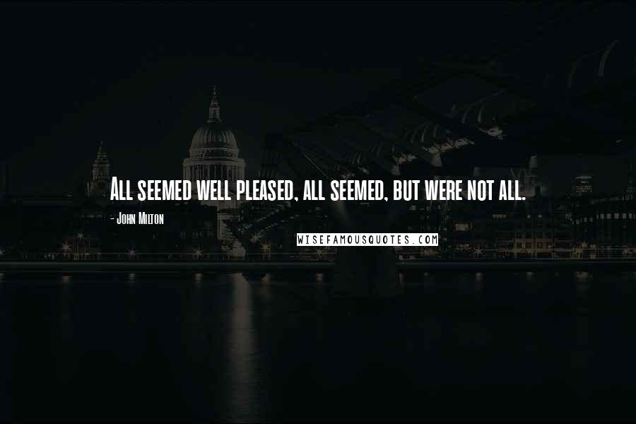 John Milton Quotes: All seemed well pleased, all seemed, but were not all.