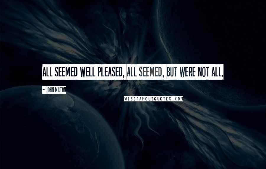John Milton Quotes: All seemed well pleased, all seemed, but were not all.