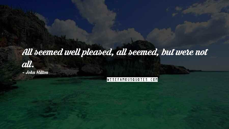 John Milton Quotes: All seemed well pleased, all seemed, but were not all.
