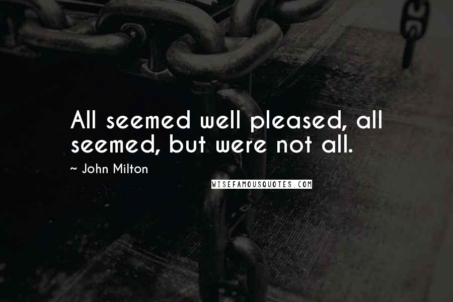 John Milton Quotes: All seemed well pleased, all seemed, but were not all.