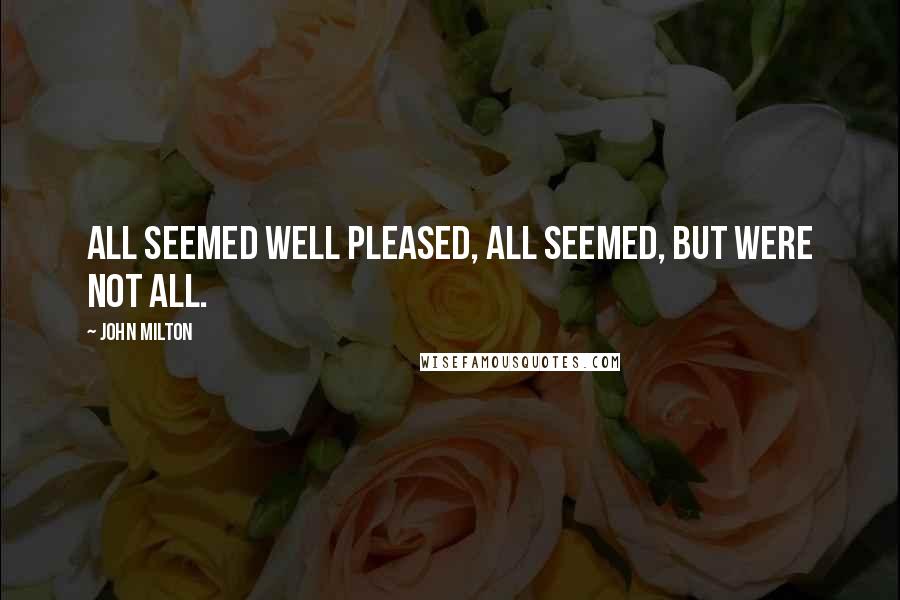 John Milton Quotes: All seemed well pleased, all seemed, but were not all.