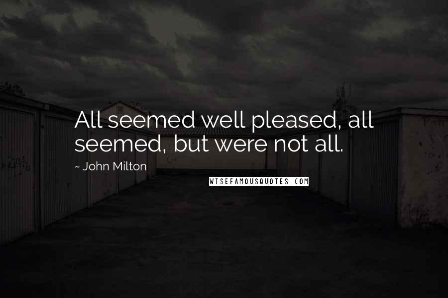 John Milton Quotes: All seemed well pleased, all seemed, but were not all.