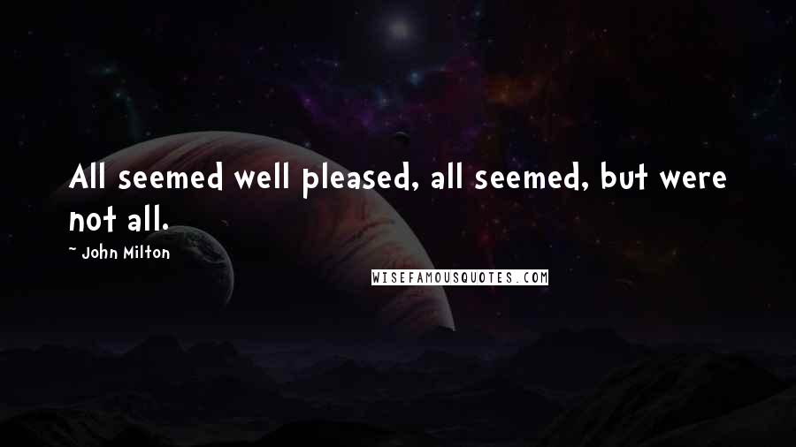 John Milton Quotes: All seemed well pleased, all seemed, but were not all.