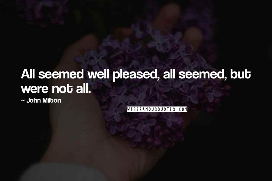 John Milton Quotes: All seemed well pleased, all seemed, but were not all.
