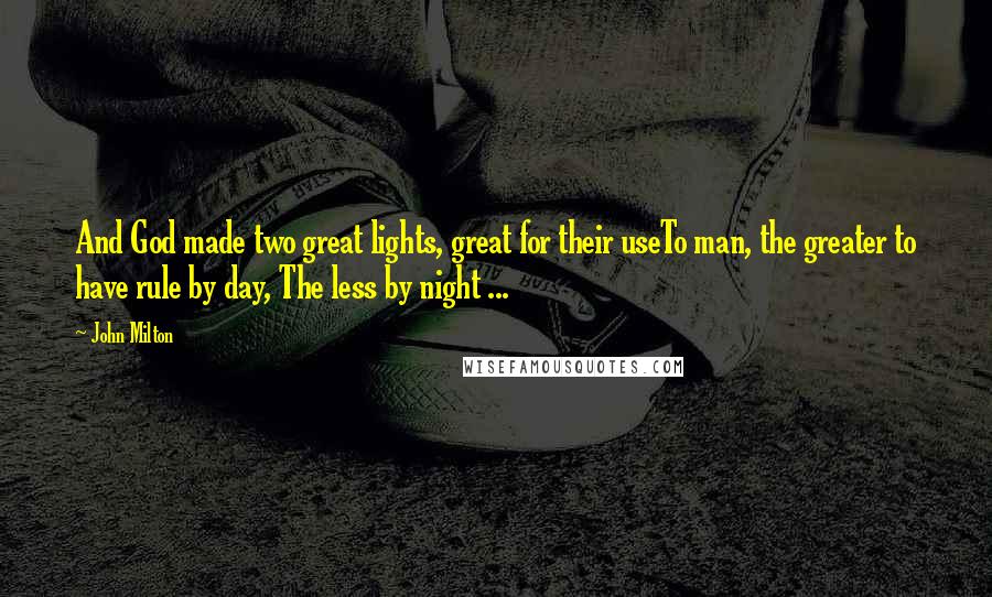 John Milton Quotes: And God made two great lights, great for their useTo man, the greater to have rule by day, The less by night ...