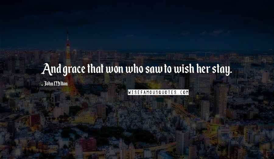 John Milton Quotes: And grace that won who saw to wish her stay.