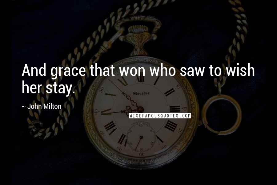 John Milton Quotes: And grace that won who saw to wish her stay.